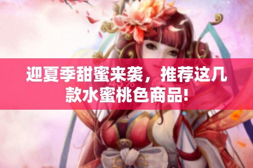 迎夏季甜蜜来袭，推荐这几款水蜜桃色商品!