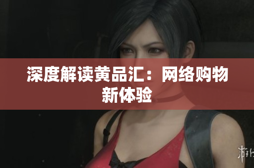 深度解读黄品汇：网络购物新体验