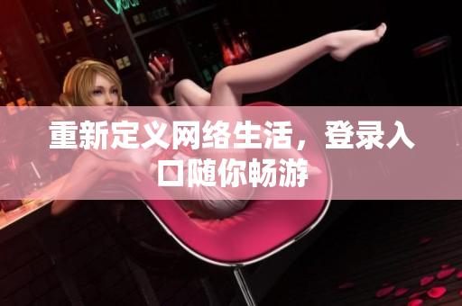重新定义网络生活，登录入口随你畅游