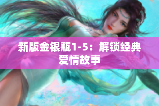 新版金银瓶1-5：解锁经典爱情故事