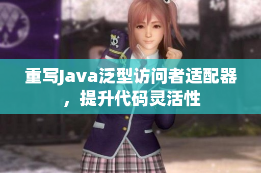 重写Java泛型访问者适配器，提升代码灵活性