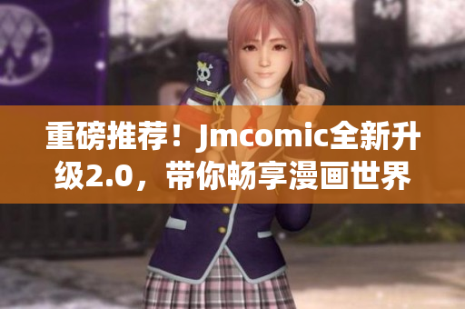重磅推荐！Jmcomic全新升级2.0，带你畅享漫画世界