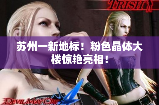 苏州一新地标！粉色晶体大楼惊艳亮相！