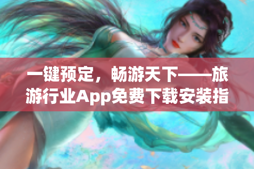 一键预定，畅游天下——旅游行业App免费下载安装指南