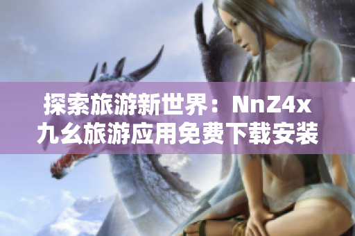 探索旅游新世界：NnZ4x九幺旅游应用免费下载安装