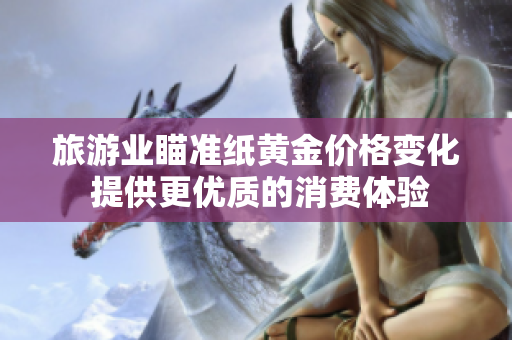 旅游业瞄准纸黄金价格变化 提供更优质的消费体验