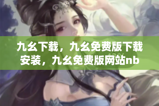 九幺下载，九幺免费版下载安装，九幺免费版网站nba，九幺 软件，九幺免费版网站nba下载----siqBeBU6vr2P