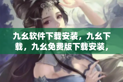 九幺软件下载安装，九幺下载，九幺免费版下载安装，九幺免费版网站nba，九幺 软件----zHq3FpU463YH