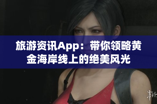 旅游资讯App：带你领略黄金海岸线上的绝美风光