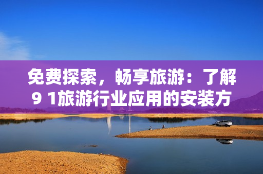 免费探索，畅享旅游：了解9 1旅游行业应用的安装方法