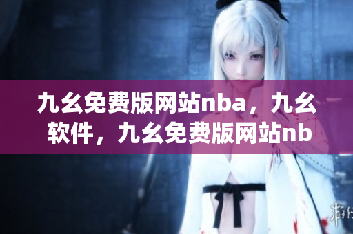 九幺免费版网站nba，九幺 软件，九幺免费版网站nba下载，九幺 软件下载，九幺免费版下载----IlKgEyuq5OZn