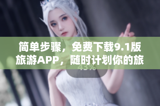 简单步骤，免费下载9.1版旅游APP，随时计划你的旅行