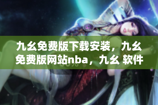 九幺免费版下载安装，九幺免费版网站nba，九幺 软件，九幺免费版网站nba下载，九幺 软件下载----IeKBtD3pjHUr