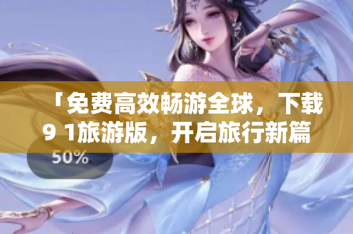 「免费高效畅游全球，下载9 1旅游版，开启旅行新篇章！」