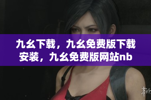 九幺下载，九幺免费版下载安装，九幺免费版网站nba，九幺 软件，九幺免费版网站nba下载----i3ROLVaUgTYB