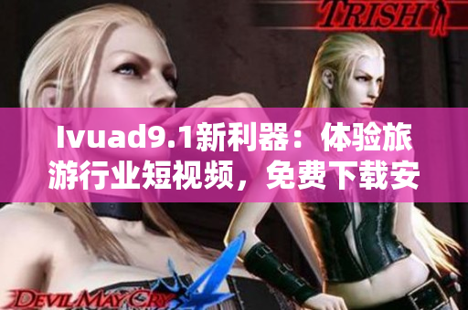 Ivuad9.1新利器：体验旅游行业短视频，免费下载安装