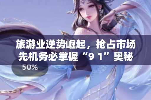 旅游业逆势崛起，抢占市场先机务必掌握“9 1”奥秘
