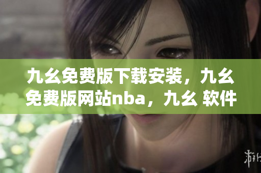 九幺免费版下载安装，九幺免费版网站nba，九幺 软件，九幺免费版网站nba下载，九幺 软件下载----lpyHP5378iEy
