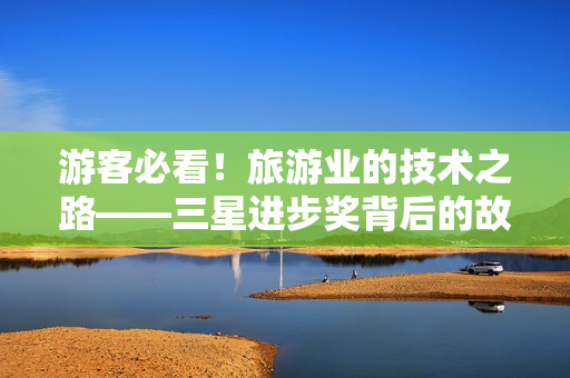 游客必看！旅游业的技术之路——三星进步奖背后的故事