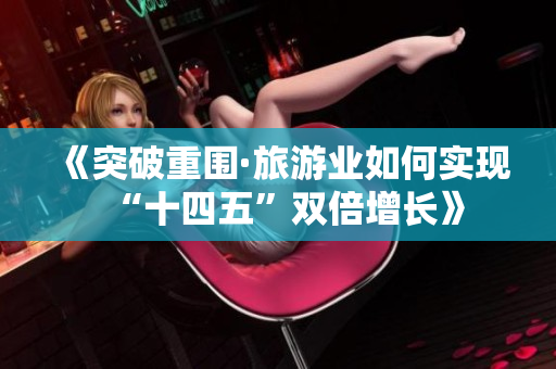 《突破重围·旅游业如何实现“十四五”双倍增长》
