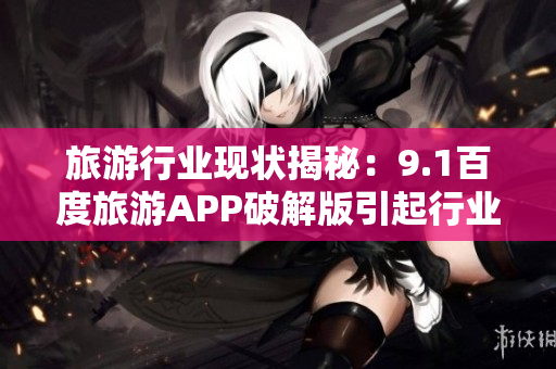 旅游行业现状揭秘：9.1百度旅游APP破解版引起行业震动