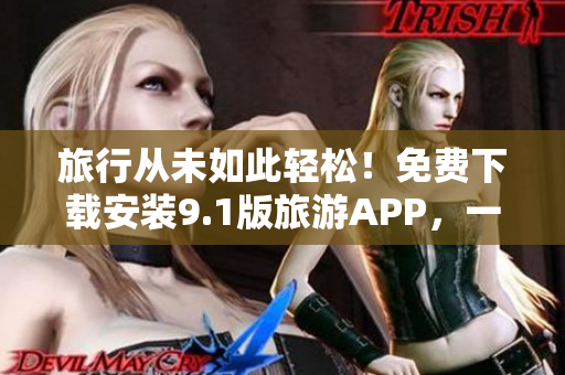 旅行从未如此轻松！免费下载安装9.1版旅游APP，一键预定旅行生活！