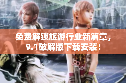 免费解锁旅游行业新篇章，9.1破解版下载安装！