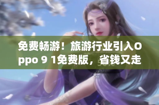 免费畅游！旅游行业引入Oppo 9 1免费版，省钱又走心