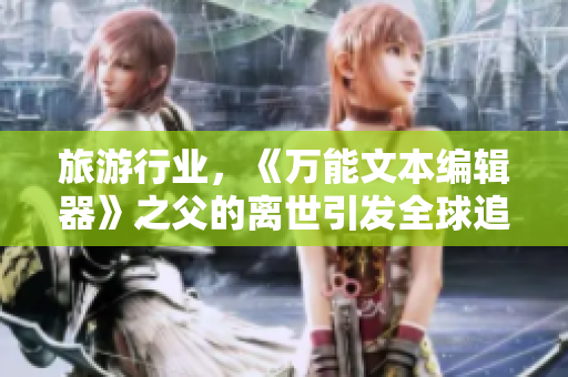 旅游行业，《万能文本编辑器》之父的离世引发全球追思