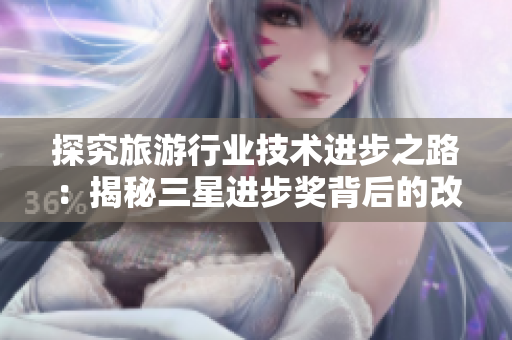 探究旅游行业技术进步之路：揭秘三星进步奖背后的改革与革新