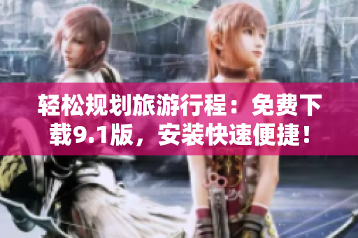 轻松规划旅游行程：免费下载9.1版，安装快速便捷！