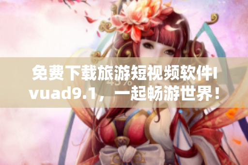 免费下载旅游短视频软件Ivuad9.1，一起畅游世界！