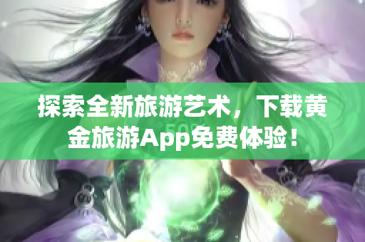 探索全新旅游艺术，下载黄金旅游App免费体验！