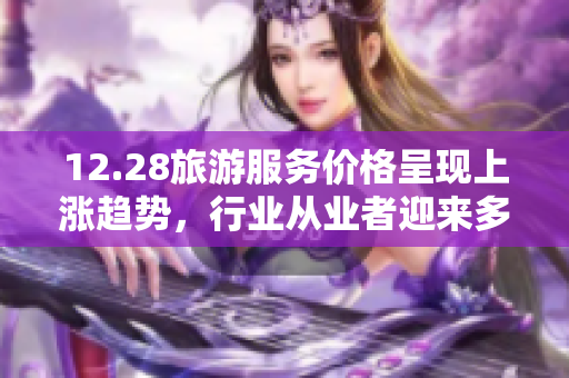 12.28旅游服务价格呈现上涨趋势，行业从业者迎来多重压力
