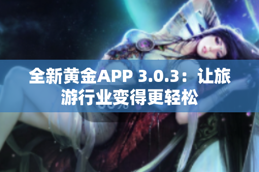 全新黄金APP 3.0.3：让旅游行业变得更轻松