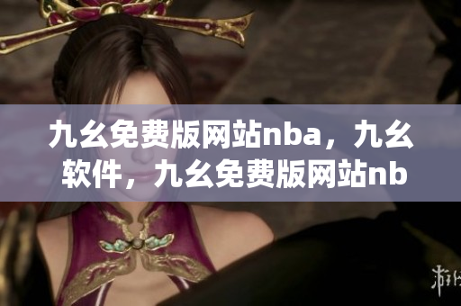 九幺免费版网站nba，九幺 软件，九幺免费版网站nba下载，九幺 软件下载，九幺免费版下载----SiGEGN3LqTFt