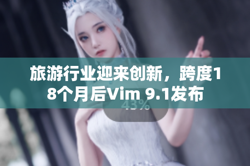 旅游行业迎来创新，跨度18个月后Vim 9.1发布