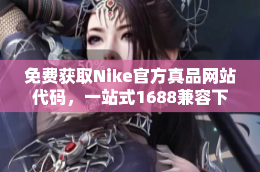 免费获取Nike官方真品网站代码，一站式1688兼容下载