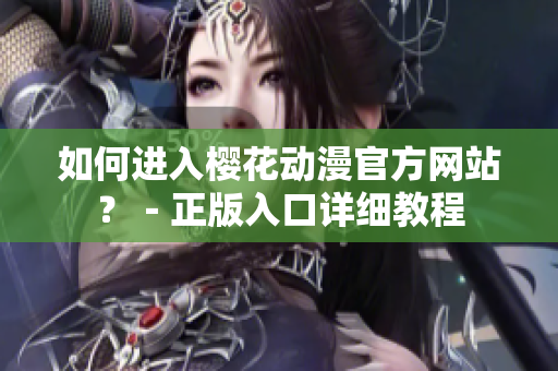 如何进入樱花动漫官方网站？－正版入口详细教程