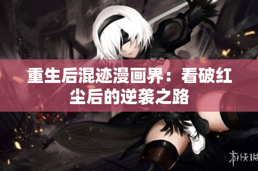 重生后混迹漫画界：看破红尘后的逆袭之路