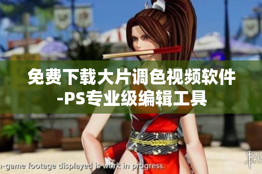 免费下载大片调色视频软件-PS专业级编辑工具