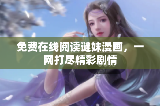 免费在线阅读谜妹漫画，一网打尽精彩剧情