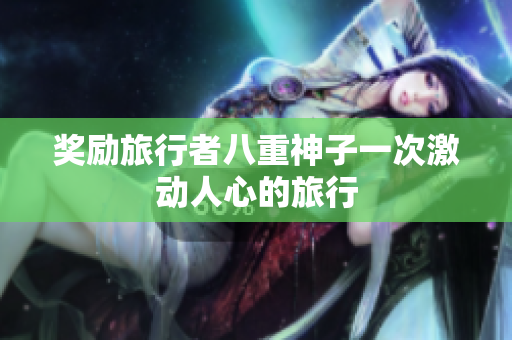 奖励旅行者八重神子一次激动人心的旅行