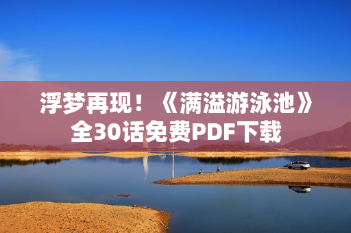 浮梦再现！《满溢游泳池》全30话免费PDF下载