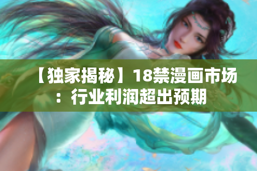 【独家揭秘】18禁漫画市场：行业利润超出预期