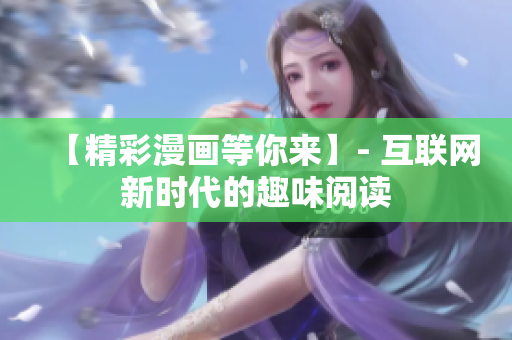 【精彩漫画等你来】- 互联网新时代的趣味阅读