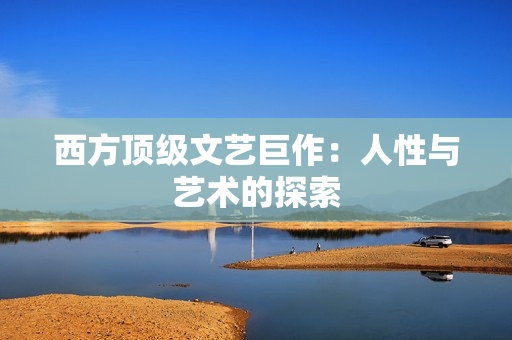 西方顶级文艺巨作：人性与艺术的探索