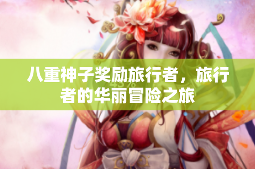 八重神子奖励旅行者，旅行者的华丽冒险之旅