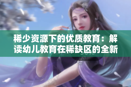 稀少资源下的优质教育：解读幼儿教育在稀缺区的全新实践