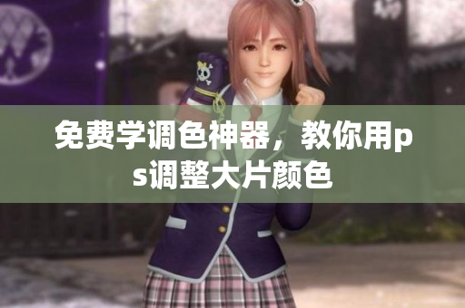 免费学调色神器，教你用ps调整大片颜色